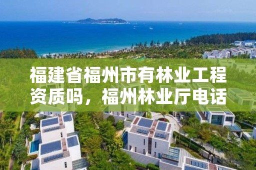 福建省福州市有林业工程资质吗，福州林业厅电话