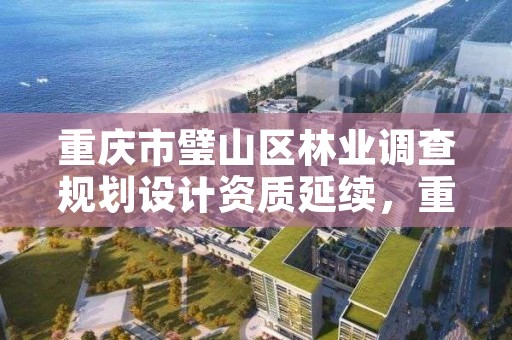 重庆市璧山区林业调查规划设计资质延续，重庆市林业局项目