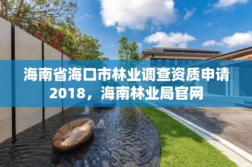 海南省海口市林业调查资质申请2018，海南林业局官网