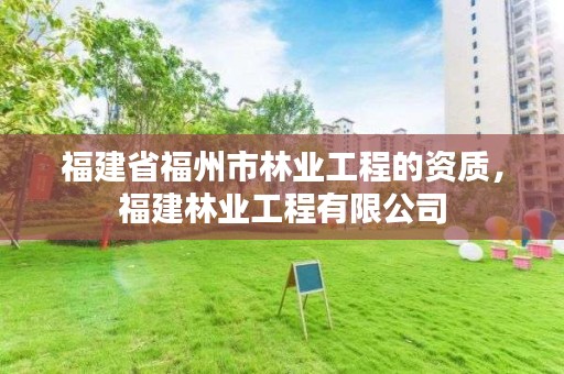 福建省福州市林业工程的资质，福建林业工程有限公司