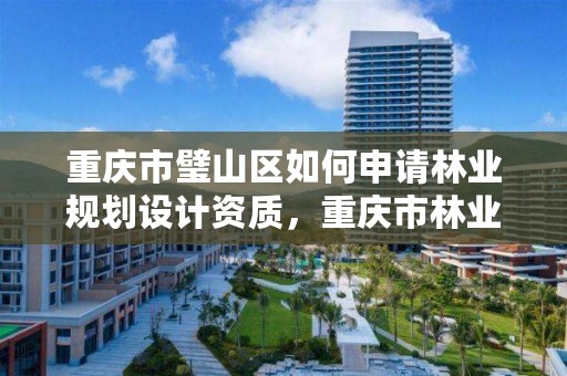 重庆市璧山区如何申请林业规划设计资质，重庆市林业局项目