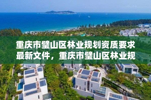 重庆市璧山区林业规划资质要求最新文件，重庆市璧山区林业规划资质要求最新文件查询