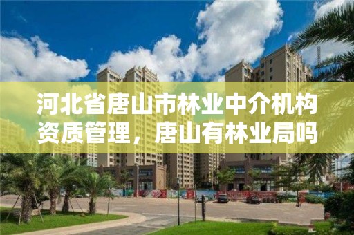 河北省唐山市林业中介机构资质管理，唐山有林业局吗