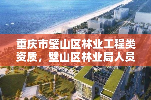 重庆市璧山区林业工程类资质，壁山区林业局人员名单