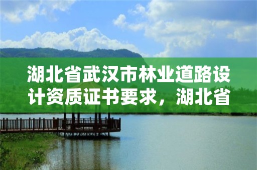 湖北省武汉市林业道路设计资质证书要求，湖北省林业勘测设计院