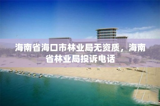 海南省海口市林业局无资质，海南省林业局投诉电话