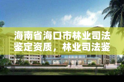 海南省海口市林业司法鉴定资质，林业司法鉴定机构名册