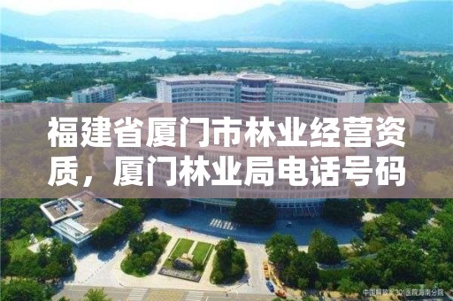 福建省厦门市林业经营资质，厦门林业局电话号码