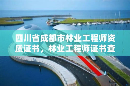 四川省成都市林业工程师资质证书，林业工程师证书查询