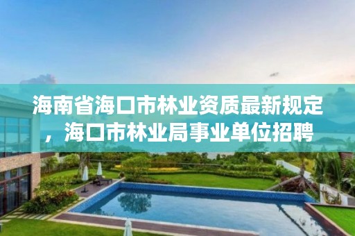 海南省海口市林业资质最新规定，海口市林业局事业单位招聘