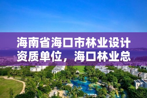 海南省海口市林业设计资质单位，海口林业总公司