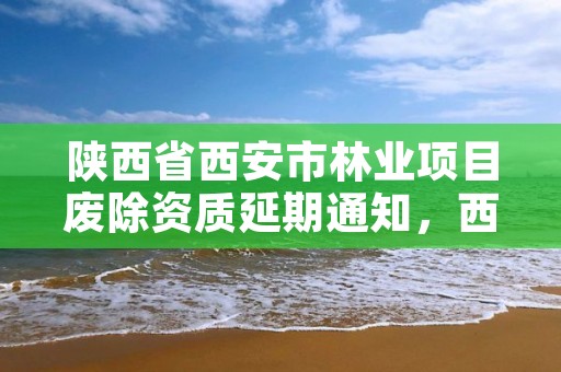 陕西省西安市林业项目废除资质延期通知，西安林业局官网