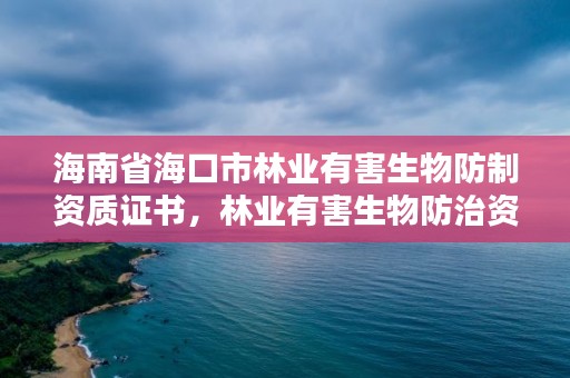 海南省海口市林业有害生物防制资质证书，林业有害生物防治资质管理工作通知