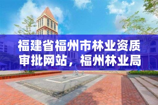 福建省福州市林业资质审批网站，福州林业局官网