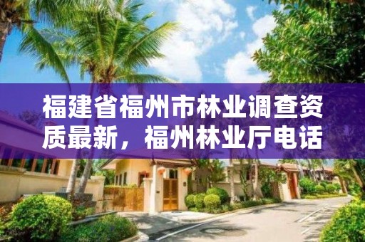 福建省福州市林业调查资质最新，福州林业厅电话