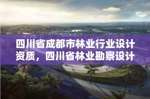 四川省成都市林业行业设计资质，四川省林业勘察设计研究院电话