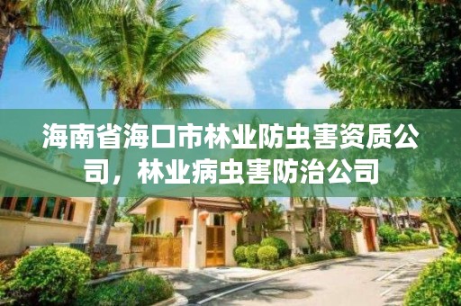 海南省海口市林业防虫害资质公司，林业病虫害防治公司