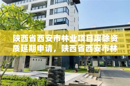 陕西省西安市林业项目废除资质延期申请，陕西省西安市林业项目废除资质延期申请公示