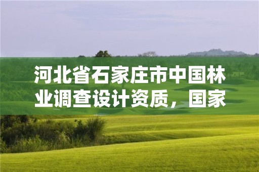 河北省石家庄市中国林业调查设计资质，国家林业局林业调查规划设计院