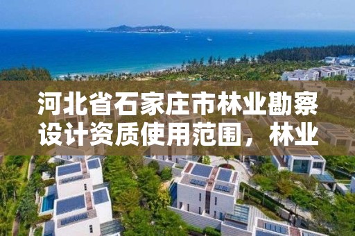 河北省石家庄市林业勘察设计资质使用范围，林业勘察设计院是干什么的