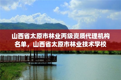 山西省太原市林业丙级资质代理机构名单，山西省太原市林业技术学校