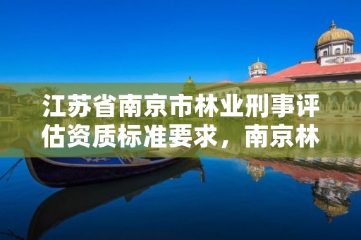 江苏省南京市林业刑事评估资质标准要求，南京林业专业评估