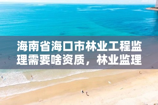 海南省海口市林业工程监理需要啥资质，林业监理资料整理目录