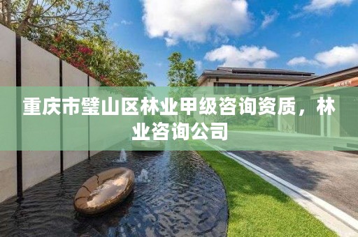 重庆市璧山区林业甲级咨询资质，林业咨询公司