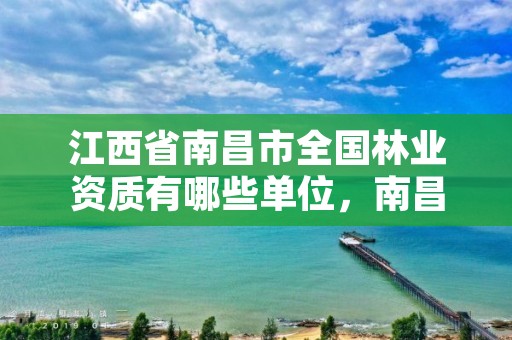 江西省南昌市全国林业资质有哪些单位，南昌林业公司