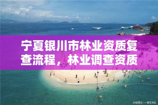 宁夏银川市林业资质复查流程，林业调查资质查询