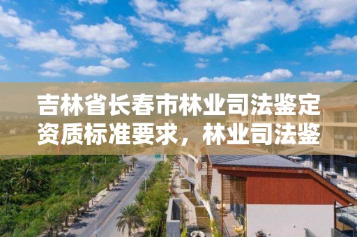 吉林省长春市林业司法鉴定资质标准要求，林业司法鉴定中心收费标准