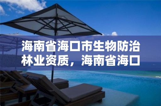 海南省海口市生物防治林业资质，海南省海口市生物防治林业资质公示