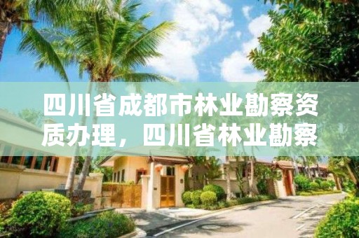 四川省成都市林业勘察资质办理，四川省林业勘察设计研究院电话