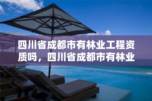 四川省成都市有林业工程资质吗，四川省成都市有林业工程资质吗现在