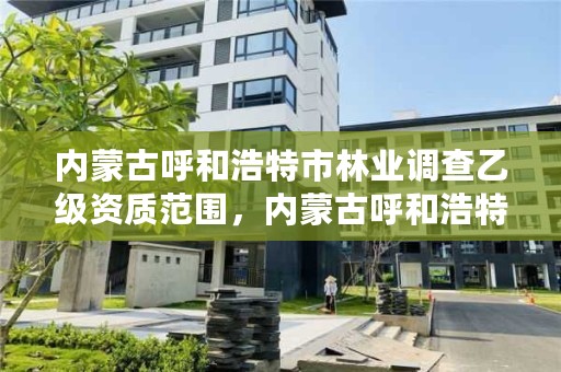 内蒙古呼和浩特市林业调查乙级资质范围，内蒙古呼和浩特林业局