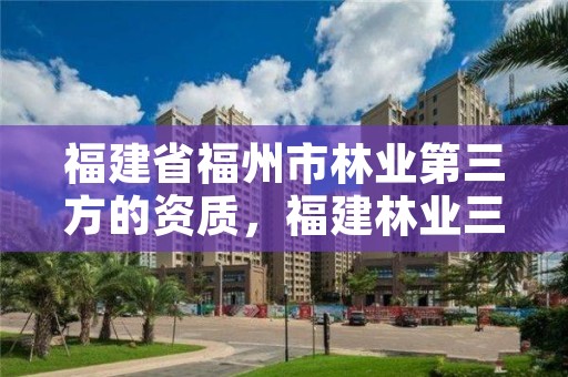 福建省福州市林业第三方的资质，福建林业三高