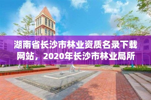 湖南省长沙市林业资质名录下载网站，2020年长沙市林业局所属事业单位招聘公告