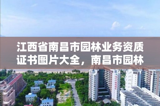 江西省南昌市园林业务资质证书图片大全，南昌市园林开发公司官网