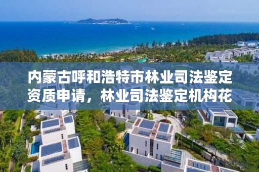 内蒙古呼和浩特市林业司法鉴定资质申请，林业司法鉴定机构花名册