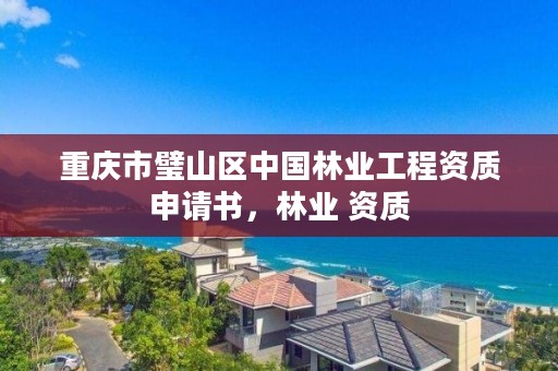 重庆市璧山区中国林业工程资质申请书，林业 资质