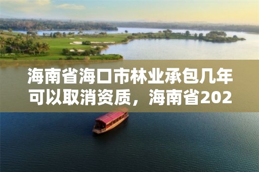 海南省海口市林业承包几年可以取消资质，海南省2020年林业改革发展资金用途