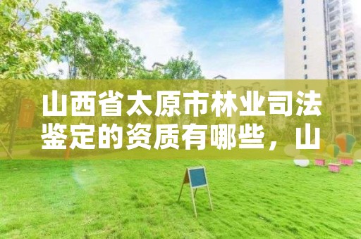 山西省太原市林业司法鉴定的资质有哪些，山西省太原市林业司法鉴定的资质有哪些