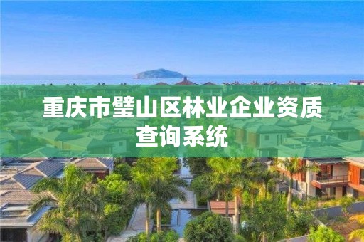 重庆市璧山区林业企业资质查询系统