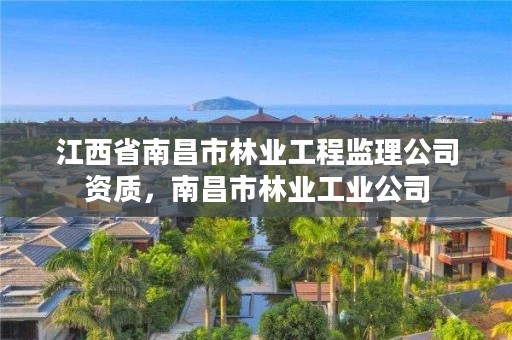 江西省南昌市林业工程监理公司资质，南昌市林业工业公司