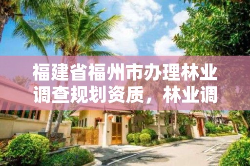 福建省福州市办理林业调查规划资质，林业调查规划资质业务范围