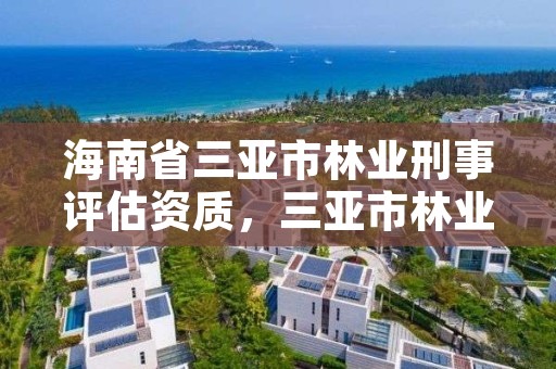 海南省三亚市林业刑事评估资质，三亚市林业科学研究院