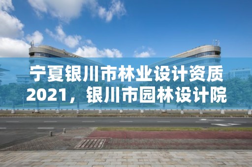 宁夏银川市林业设计资质2021，银川市园林设计院