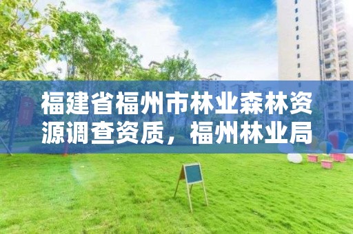 福建省福州市林业森林资源调查资质，福州林业局官网