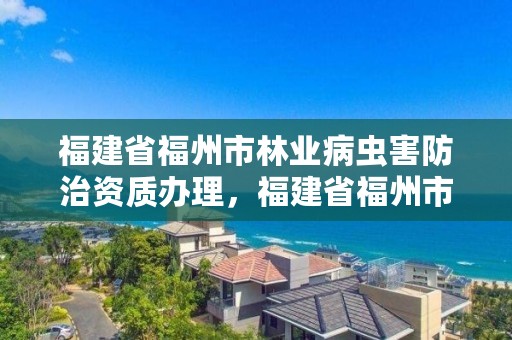 福建省福州市林业病虫害防治资质办理，福建省福州市林业病虫害防治资质办理公司