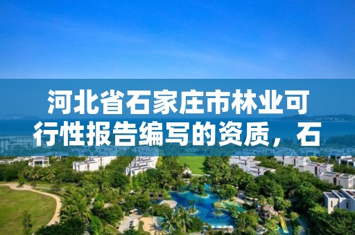 河北省石家庄市林业可行性报告编写的资质，石家庄林业局在哪